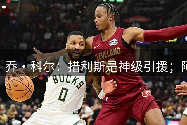 乔·科尔：措利斯是神级引援；阿隆索让切尔西与枪手的差距变小了