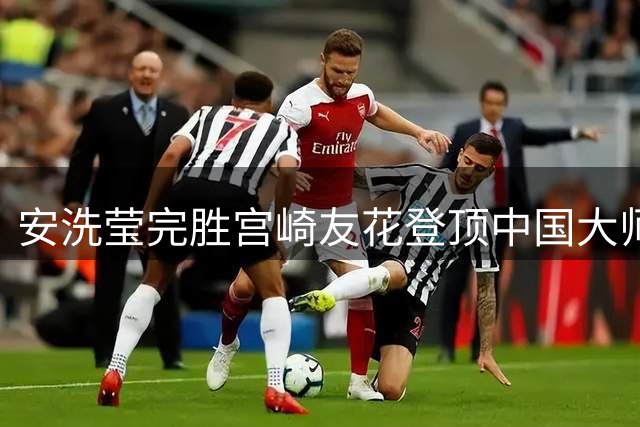 安洗莹完胜宫崎友花登顶中国大师赛 两局展现统治级表现