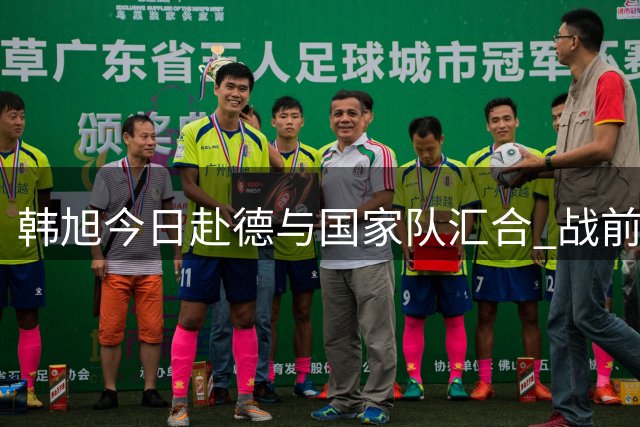 韩旭今日赴德与国家队汇合 战前磨合时间紧迫